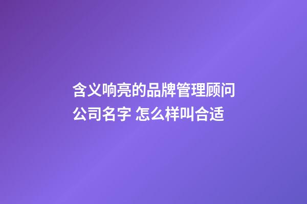 含义响亮的品牌管理顾问公司名字 怎么样叫合适-第1张-公司起名-玄机派